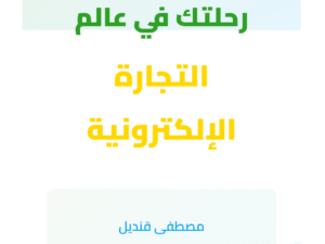 رحلتـك في عالم التجـارة الألكترونية